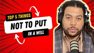 Top 5 things NOT to put in a will!!