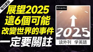 外刊精讀（第598期）｜展望2025，這6個可能改變世界的事件，一定要關註——紐約時報｜聽新聞學英語｜時事英文｜美國新聞解讀｜英語閱讀｜英文寫作｜英語聽力｜詞匯量暴漲｜精讀英語新聞｜如何讀懂英文新聞｜