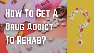 How To Get A Drug Addict To Rehab?