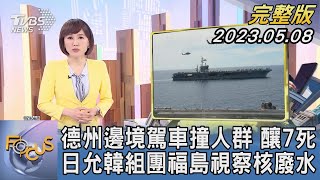 【1200完整版】德州邊境駕車撞人群 釀7死 日允韓組團福島視察核廢水｜韋家齊｜FOCUS世界新聞20230508 @tvbsfocus