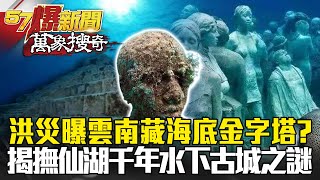 洪災曝雲南藏海底金字塔？ 揭撫仙湖千年水下古城之謎- 劉燦榮 江中博【57爆新聞 萬象搜奇】