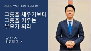 220612 / 주일저녁예배(자녀축복예배) / 그릇을 채우기보다 그릇을 키우는 부모가 되라 / 강용일 담임목사  / 녹동중앙교회