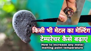 How to increase any metal melting point temperature।।किसी भी धातु का मेल्टिंग टेम्प्रेचर कैसे बढ़ाये