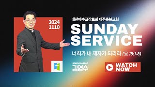 너희가 내 제자가 되리라(요 15:1-8) - 제주축복교회 주일예배(241110)