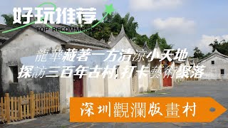 深圳觀瀾版畫村，這久負盛名的客家古村落，像極了深圳的世外桃源