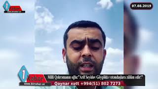 Milli Qəhrəmanın oğlu:"Arif Seyidov Göygöldə vətəndaşlara qan uddurur!"