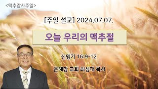 2024.07.07 주일 설교:  오늘 우리의 맥추절 / 신 16:9-12 / 최성대 목사