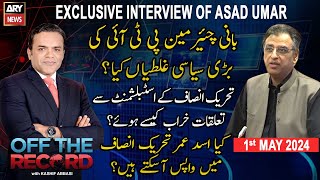 Off The Record | Kashif Abbasi | Exclusive Interview of Asad Umar | ARY News | 1st May 2024