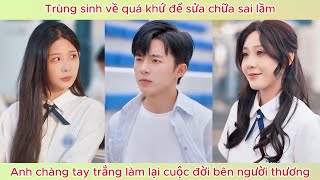 Trùng sinh về quá khứ để sửa chữa sai lầm, anh chàng tay trắng làm lại cuộc đời bên người thương.