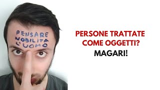 MAGARI LE PERSONE FOSSERO TRATTATE COME OGGETTI!