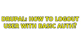 Drupal: How to Logout user with Basic auth?