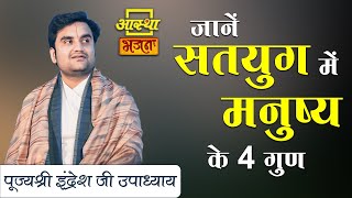 जानें सतयुग में मनुष्य के 4 गुण ।। Indresh Upadhyay Ji।। Aastha Bhajan