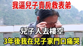 我逼兒子賣房救表弟，兒子人去樓空，3年後我在兒子家門口痛哭【老人社】