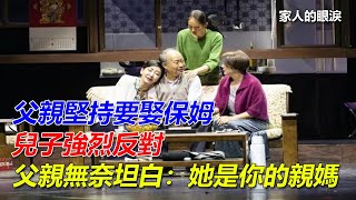 父親堅持要娶保姆，兒子強烈反對，父親無奈坦白：她是你的親媽｜家人的眼淚