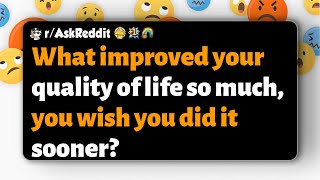 r/AskReddit | What improved your quality of life so much, you wish you did it sooner?