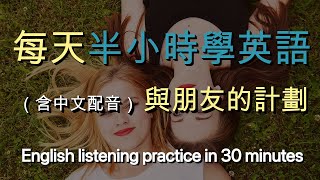 🎧保母級聽力訓練｜讓英文聽力暴漲的練習方式：與朋友的計劃｜結合中文解說｜快速提升英文理解能力｜半小时英语｜Half Hour English: Plans with friends