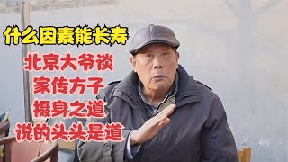 什么因素能长寿，北京大爷谈起家传方子摄身之道，说的头头是道