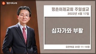 [평촌이레교회] 십자가와  부활  (2022. 4. 17 / 주일 3부 예배) - 한홍식 목사