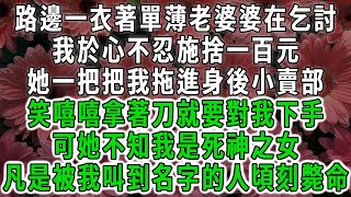 路邊一衣著單薄老婆婆在乞討,我於心不忍施捨一百元,她一把把我拖進身後小賣部,笑嘻嘻拿著刀就要對我下手,可她不知我是死神之女,凡是被我叫到名字的人頃刻斃命#荷上清風#爽文