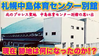 【札幌中島体育センター別館の跡地は現在、何になっているのか！？】北のプロレス聖地・札幌中島体育センター別館の思い出