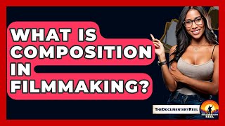 What Is Composition In Filmmaking? - The Documentary Reel