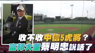 收不收中信5虎將？富邦大董蔡明忠說話了 | 台灣蘋果日報