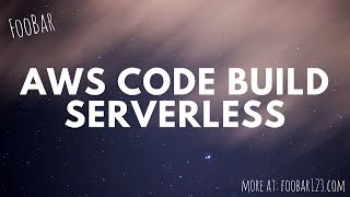 Deploy Serverless Framework project with AWS Code Build | FooBar