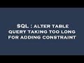 SQL : alter table query taking too long for adding constraint
