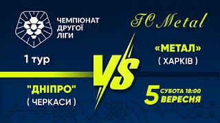 «Дніпро» (Черкаси) - «Метал» (Харків) / 2 ліга / 1 тур