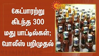 கேட்பாரற்று கிடந்த 300 மது பாட்டில்கள்; போலீஸ் பறிமுதல் | Drugs Seized