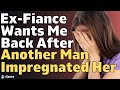 Ex-Fiance Wants To Get Back Together After Getting Pregnant With Another Man | Relationship stories