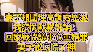 妻子和助理高調秀恩愛，我沒鬧默默評論：回家籤協議小心重婚罪，妻子徹底慌了神