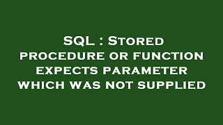 SQL : Stored procedure or function expects parameter which was not supplied