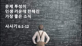 [주일설교] 2023년 11월 26일 / 문제 투성이 인생 가운데 전해진 가장 좋은 소식 (사사기 6:1-2)