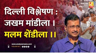 दिल्ली विश्लेषण : जखम मांडीला । मलम शेंडीला ।। | Shrikant Umrikar | Analyser |  Arvind Kejriwal