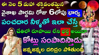 ఈ నెల 5 మహా శక్తివంతమైన వైశాఖ పౌర్ణమి రోజు 6లోపు భార్య పంచదార నీళ్ళతో ఇలా చేస్తే డబ్బే డబ్బు