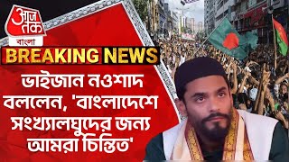 ভাইজান নওশাদ বললেন, 'বাংলাদেশে সংখ্যালঘুদের জন্য আমরা চিন্তিত'| Naushad Siddiqui|Bangladesh|PN