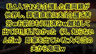 【スカッとする話】私1人で12年介護した義両親が他界し、葬儀直後に夫「介護ご苦労wお前はもう用済みw離婚して出てけ!!」私「わかった（え、知らないんだw）即家を出ていくと大号泣の夫から鬼電w【修羅場】