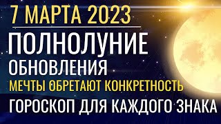 Полнолуние 7-8 марта 2023: Обновление. Конкретность и практичность. Прогноз для каждого знака