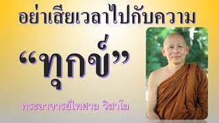 อย่าเสียเวลาไปกับความทุกข์ พระอาจารย์ไพศาล วิสาโล