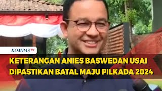 Keterangan Anies Baswedan Usai Dipastikan Batal Maju Pilkada 2024