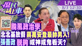 【#庶民請上車直播完整版】颱風政治學 北北基放假蔣萬安登最帥男人! 張善政\