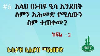 #6 | አላህ በነብዩ ዒሳ አንደበት ለምን አሕመድ የሚለውን ስም ተጠቀመ? | ክፍል -2 | ኡስታዝ ኢልያህ ማሕሙድ