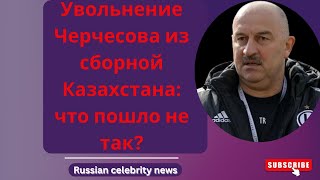 Увольнение Черчесова из сборной Казахстана: что пошло не так?