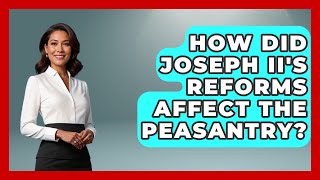 How Did Joseph II's Reforms Affect The Peasantry? - Europe Through the Ages