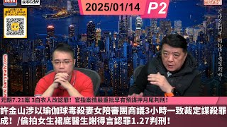 啤梨頻道 20250114 P2 元朗7.21案 3白衣人改認罪！官指案情嚴重批早有預謀押月尾判刑！/許金山涉以瑜伽球毒殺妻女陪審團商議3小時一致裁定謀殺罪成！/偷拍女生裙底醫生謝得言認罪1.27判刑