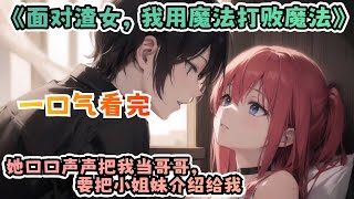 一口气看完《面对渣女，我用魔法打败魔法》：林梦总是告诉我，她的小姐妹喜欢我。她口口声声把我当哥哥，要把小姐妹介绍给我。作为交换，我要帮她追我兄弟。