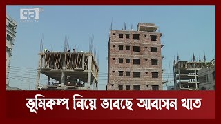 ভূমিকম্প নিরাপত্তার চ্যালেঞ্জ, ভূমিকম্প সহনীয় ভবন নির্মাণের তাগিদ | Earthquake | News | Ekattor TV