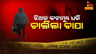 ଝିଅର କଟାମୁଣ୍ଡ ଧରି ଚାଲିଲା ବାପା  । CoverStory | NandighoshaTV