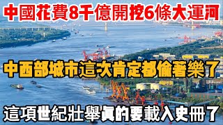 中國花費8千億開挖6條大運河，中西部城市這次肯定都偷著樂了，這項世紀壯舉真的要載入史冊了！